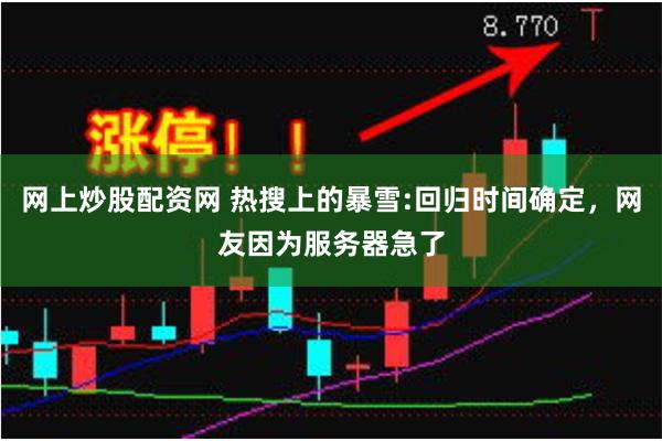 网上炒股配资网 热搜上的暴雪:回归时间确定，网友因为服务器急了