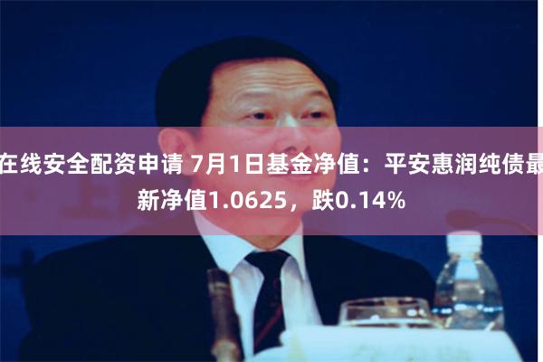 在线安全配资申请 7月1日基金净值：平安惠润纯债最新净值1.0625，跌0.14%