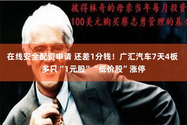 在线安全配资申请 还差1分钱！广汇汽车7天4板 多只“1元股”“低价股”涨停