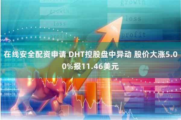 在线安全配资申请 DHT控股盘中异动 股价大涨5.00%报11.46美元