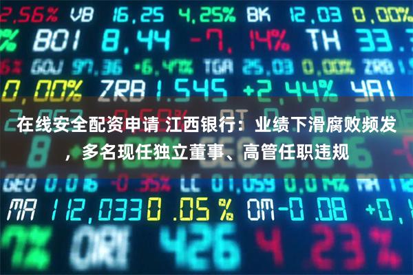 在线安全配资申请 江西银行：业绩下滑腐败频发，多名现任独立董事、高管任职违规