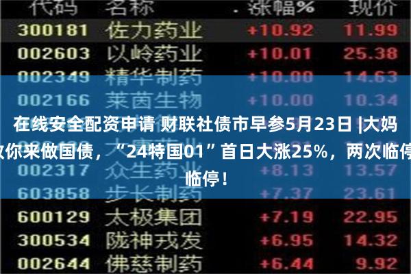 在线安全配资申请 财联社债市早参5月23日 |大妈教你来做国债，“24特国01”首日大涨25%，两次临停！