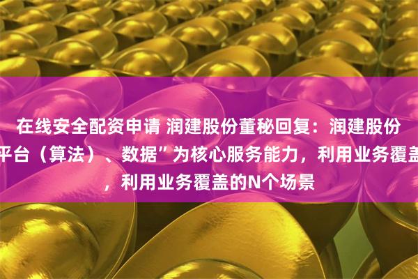 在线安全配资申请 润建股份董秘回复：润建股份以“算力、平台（算法）、数据”为核心服务能力，利用业务覆盖的N个场景