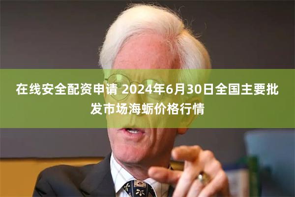 在线安全配资申请 2024年6月30日全国主要批发市场海蛎价格行情