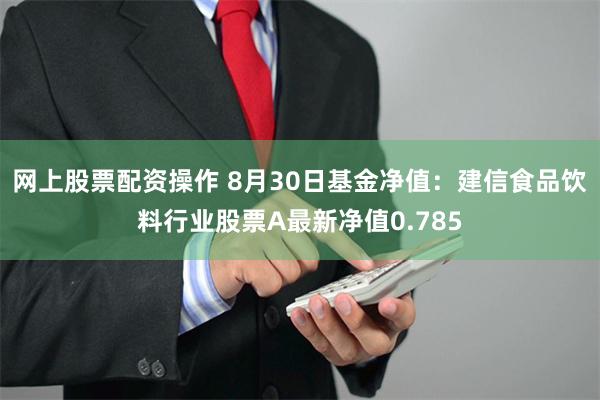 网上股票配资操作 8月30日基金净值：建信食品饮料行业股票A最新净值0.785