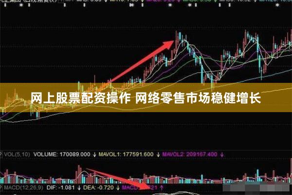 网上股票配资操作 网络零售市场稳健增长