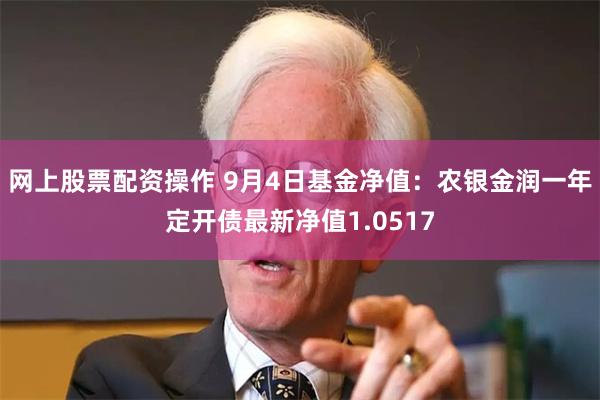 网上股票配资操作 9月4日基金净值：农银金润一年定开债最新净值1.0517