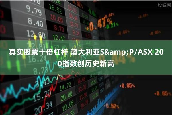 真实股票十倍杠杆 澳大利亚S&P/ASX 200指数创历史新高