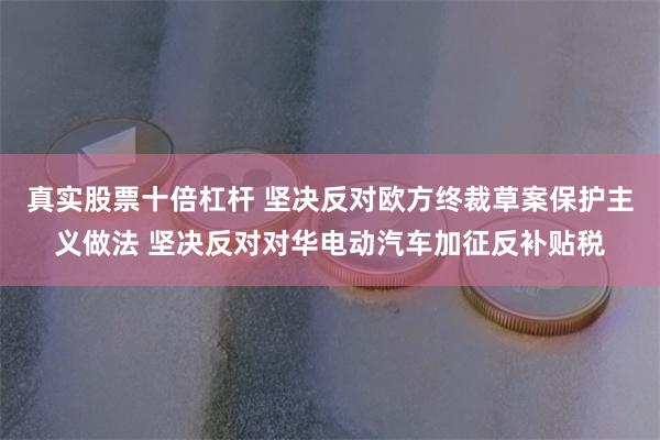 真实股票十倍杠杆 坚决反对欧方终裁草案保护主义做法 坚决反对对华电动汽车加征反补贴税