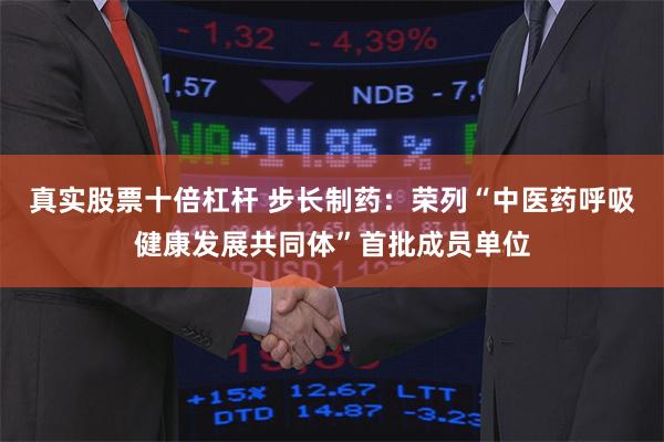 真实股票十倍杠杆 步长制药：荣列“中医药呼吸健康发展共同体”首批成员单位
