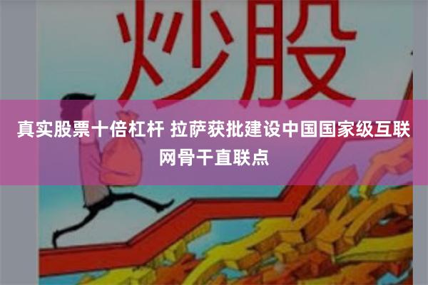 真实股票十倍杠杆 拉萨获批建设中国国家级互联网骨干直联点