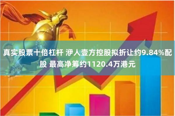 真实股票十倍杠杆 洢人壹方控股拟折让约9.84%配股 最高净筹约1120.4万港元