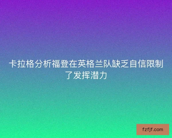 卡拉格分析福登在英格兰队缺乏自信限制了发挥潜力