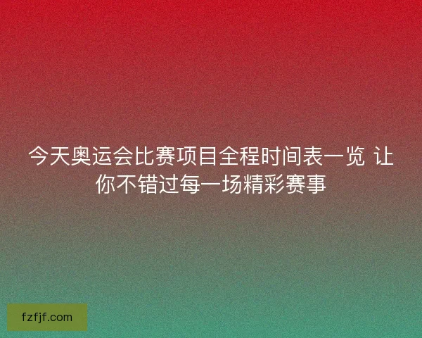 今天奥运会比赛项目全程时间表一览 让你不错过每一场精彩赛事