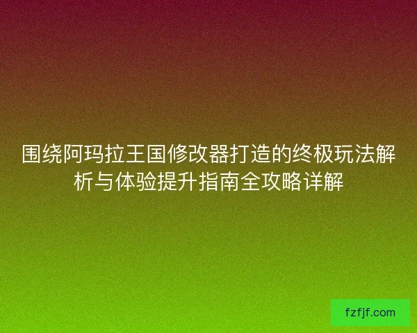 围绕阿玛拉王国修改器打造的终极玩法解析与体验提升指南全攻略详解