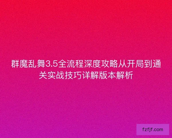 群魔乱舞3.5全流程深度攻略从开局到通关实战技巧详解版本解析