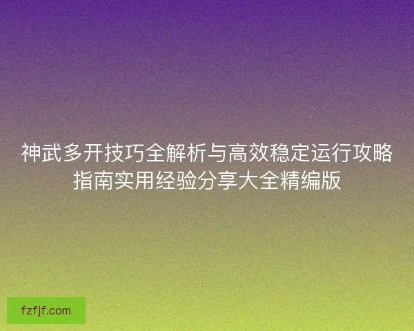 神武多开技巧全解析与高效稳定运行攻略指南实用经验分享大全精编版