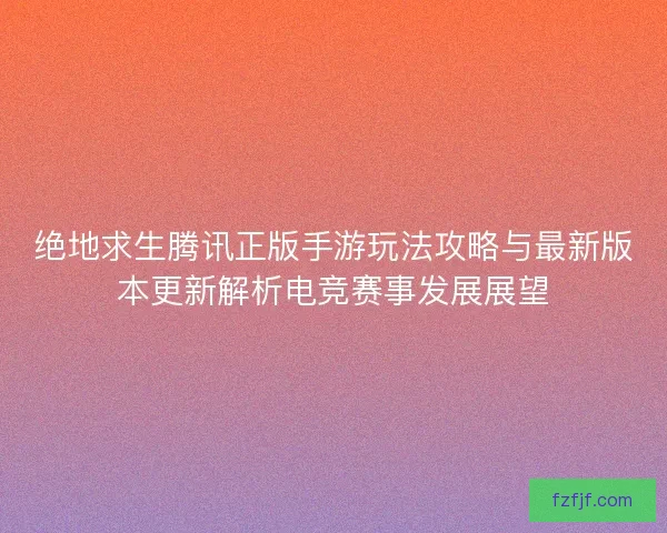 绝地求生腾讯正版手游玩法攻略与最新版本更新解析电竞赛事发展展望