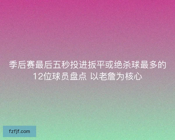 季后赛最后五秒投进扳平或绝杀球最多的12位球员盘点 以老詹为核心