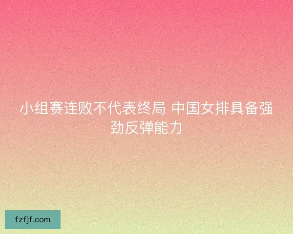 小组赛连败不代表终局 中国女排具备强劲反弹能力