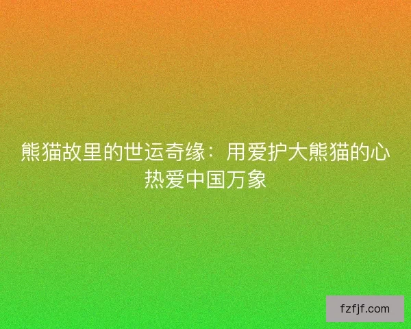 熊猫故里的世运奇缘：用爱护大熊猫的心热爱中国万象