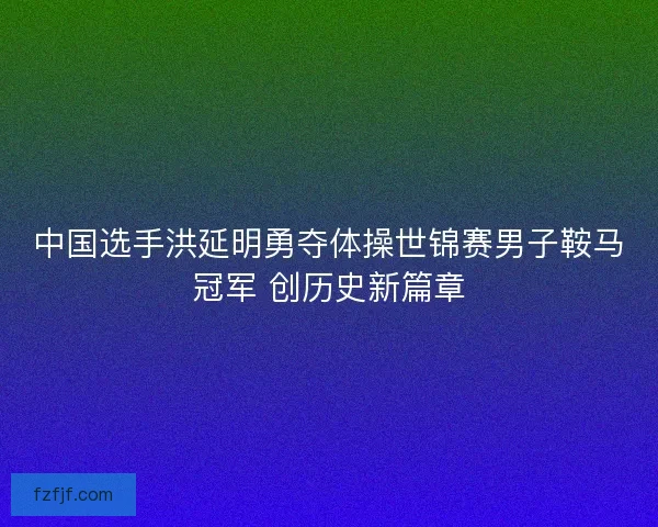 中国选手洪延明勇夺体操世锦赛男子鞍马冠军 创历史新篇章