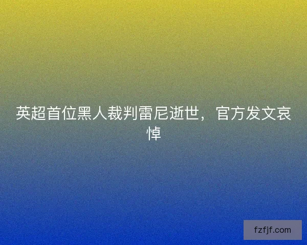 英超首位黑人裁判雷尼逝世，官方发文哀悼