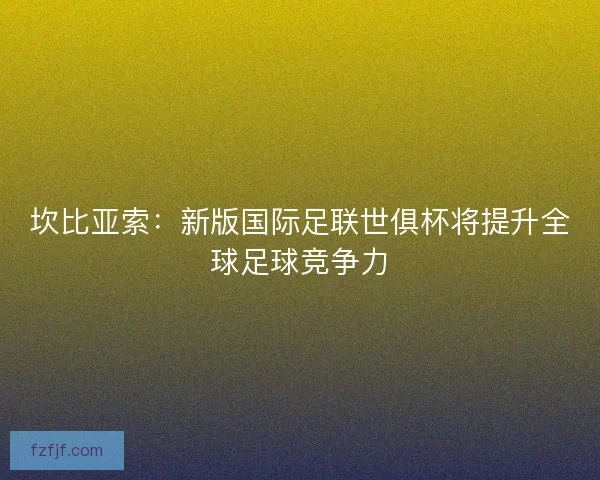 坎比亚索：新版国际足联世俱杯将提升全球足球竞争力
